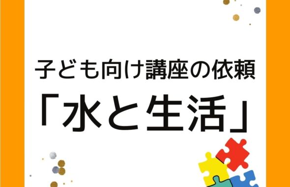 公民館で出前授業。子ども向け講座の依頼「水と生活」水道や下水道の話を企画。