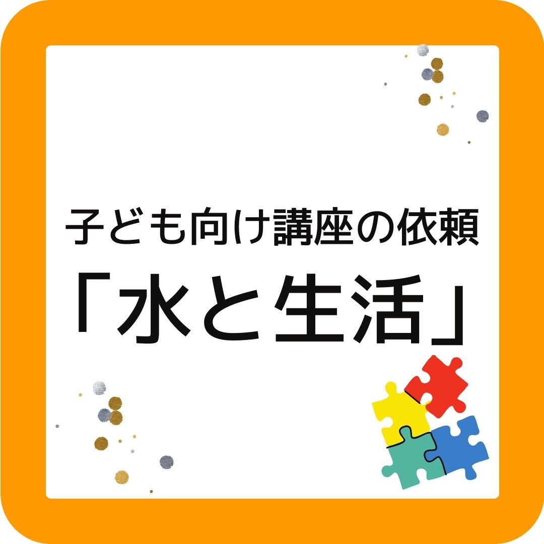 公民館で出前授業。子ども向け講座の依頼「水と生活」水道や下水道の話を企画。