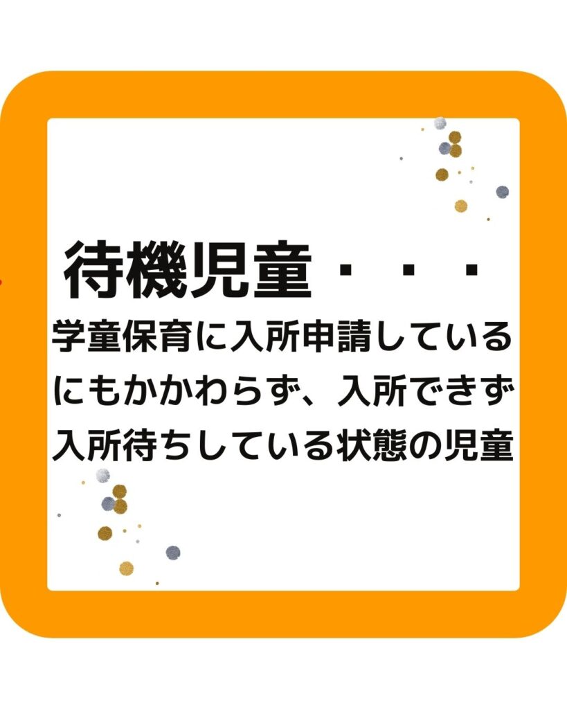 待機児童とは、学童保育（放課後児童クラブ）に入所申請しているにもかかわらず、入所できず入所待ちしている状態の児童