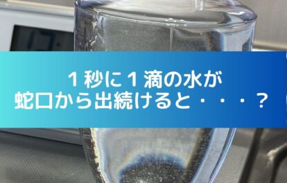 １秒に１滴の水が蛇口から出続けるとどれくらいの量になる？