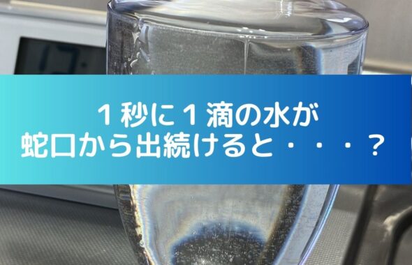 １秒に１滴の水が蛇口から出続けるとどれくらいの量になる？