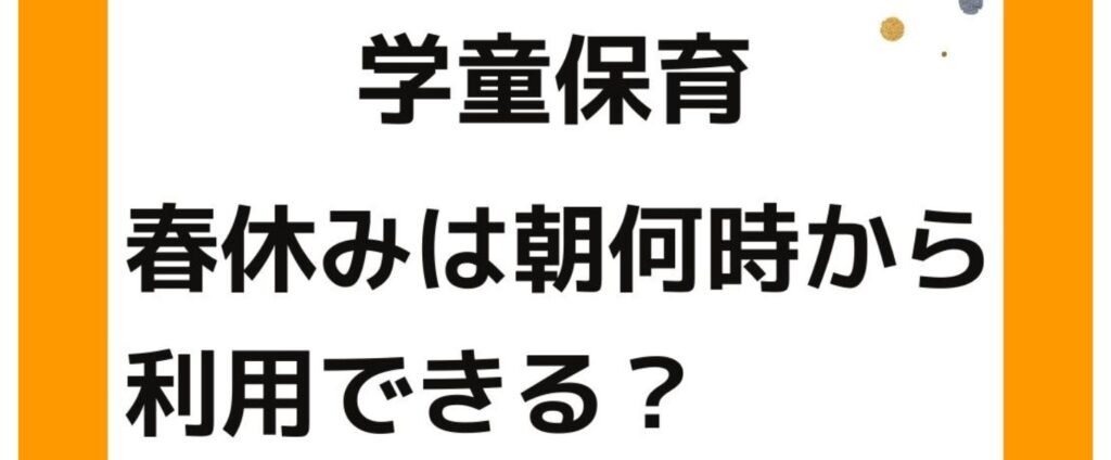 学童保育（放課後児童クラブ）は春休みは朝何時から利用できる？