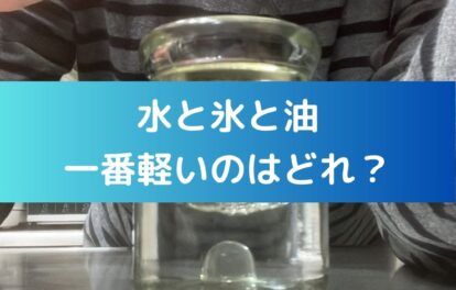 水と氷と油、一番軽いのはどれ？夏休みの小学生の自由研究向き