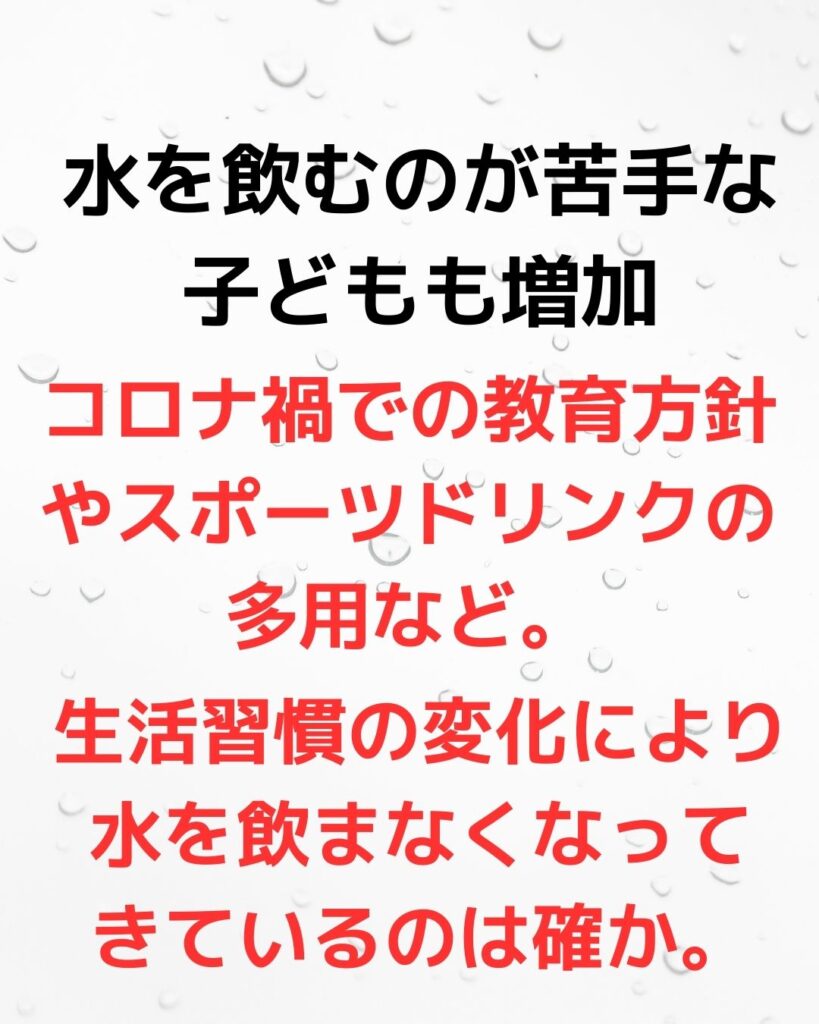 水を飲むのが苦手な子どもも増加。水が飲めない子ども。コロナ禍での教育方針やスポーツドリンクの多用。