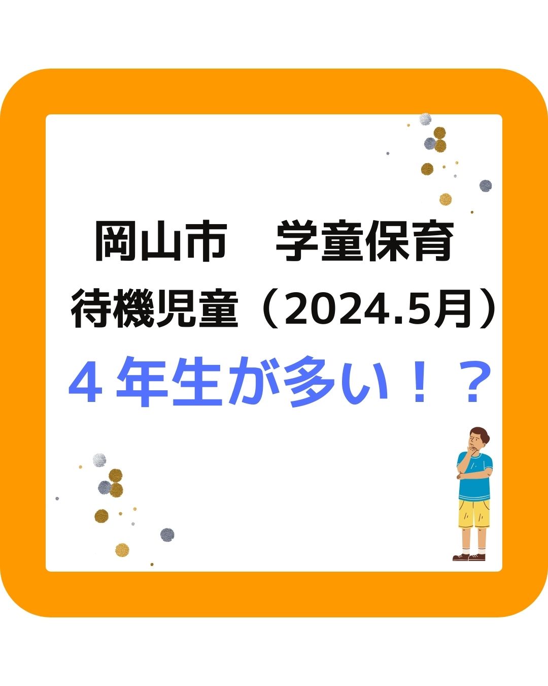 岡山市学童保育（放課後児童クラブ）の待機児童は４年生が多い。2024年度。岡山市の学童保育の待機児童数は236人。2025年度に目標としていた多岐児童ゼロは２年先送り。放課後児童健全育成事業。放課後児童クラブ。４年生が最多。保護者が運営する学童保育は会長や会計などの役員が大変。