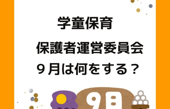 学童保育（放課後児童クラブ）の保護者運営委員会は９月に何をする？役員の仕事や役割。会長や会計の役員は大変。外部委託や民間委託も検討。アドバイスやサポートもします。