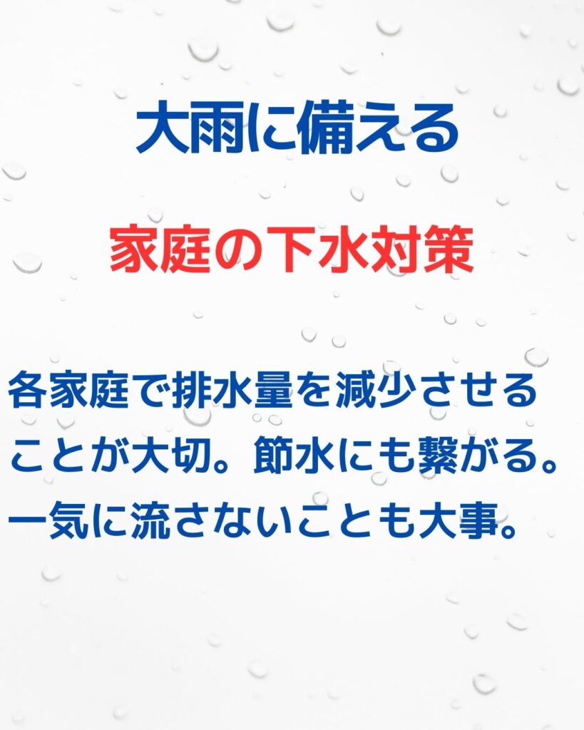 大雨に備える。家庭の下水対策。排水量を減少させることが大切。節水にも繋がる。