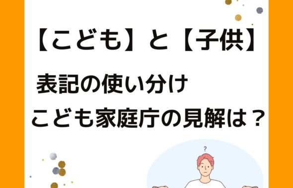 こどもと子供。表記の使い分け。こども家庭庁の見解は？