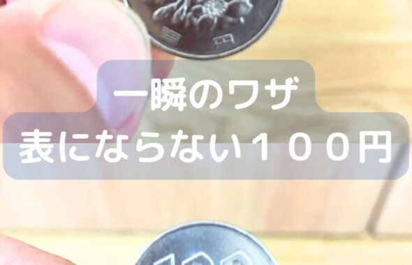 １００円玉のマジック。一瞬のワザ。表にならない。
