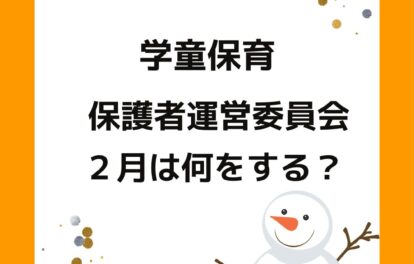 学童保育（放課後児童クラブ）公設民営の保護者運営委員会の役員の方。２月は何をする？役員の決め方。会長や会計は大変。外部委託や部分委託などサポートやアドバイスも検討。
