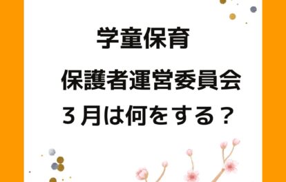 ３月の保護者運営委員会の役員の仕事。公設民営の学童保育（放課後児童クラブ）保護者が運営している会長や会計の負担。